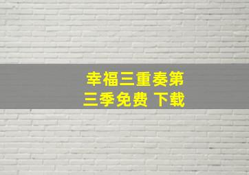 幸福三重奏第三季免费 下载